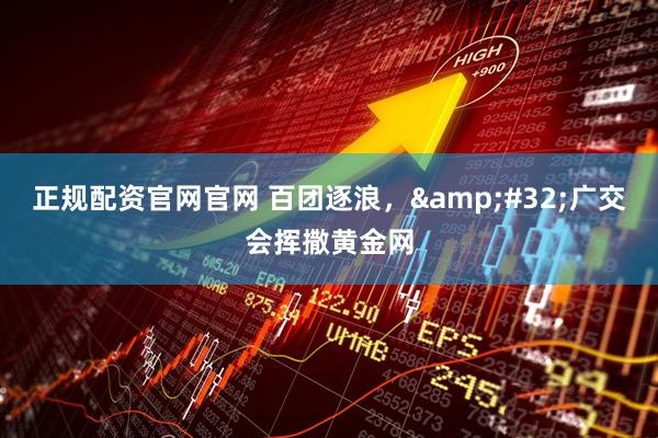 正规配资官网官网 百团逐浪，&#32;广交会挥撒黄金网