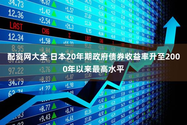 配资网大全 日本20年期政府债券收益率升至2000年以来最高水平