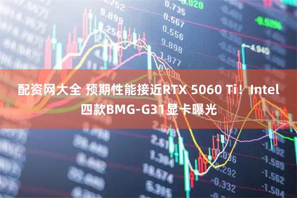 配资网大全 预期性能接近RTX 5060 Ti！Intel四款BMG-G31显卡曝光