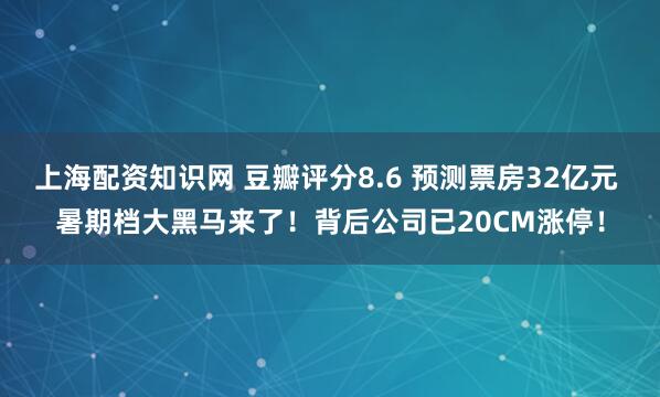 上海配资知识网 豆瓣评分8.6 预测票房32亿元 暑期档大黑马来了！背后公司已20CM涨停！