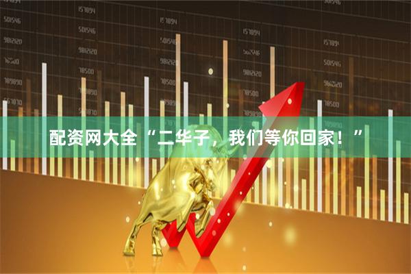 配资网大全 “二华子，我们等你回家！”