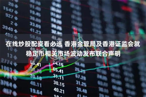 在线炒股配资看必选 香港金管局及香港证监会就稳定币相关市场波动发布联合声明