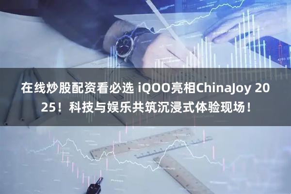 在线炒股配资看必选 iQOO亮相ChinaJoy 2025！科技与娱乐共筑沉浸式体验现场！