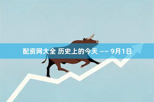 配资网大全 历史上的今天 —— 9月1日