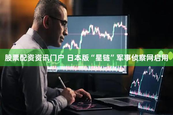 股票配资资讯门户 日本版“星链”军事侦察网启用